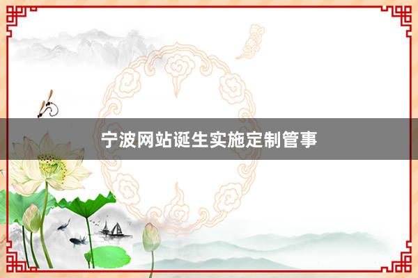 宁波网站诞生实施定制管事