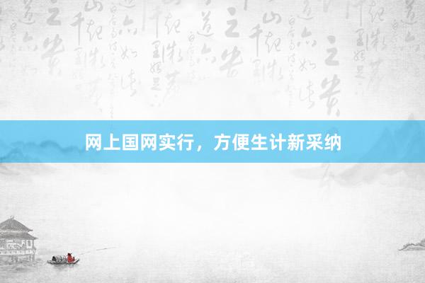 网上国网实行，方便生计新采纳
