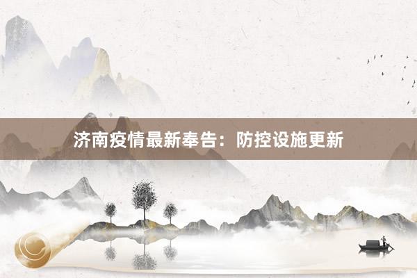 济南疫情最新奉告：防控设施更新