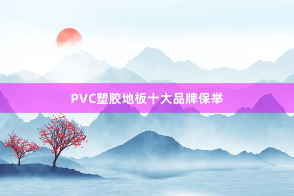 PVC塑胶地板十大品牌保举