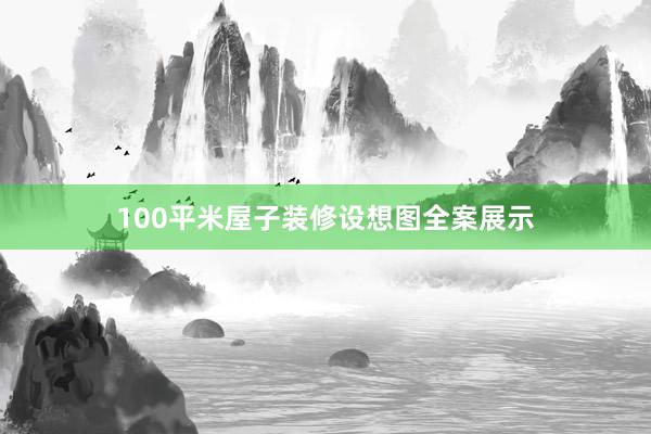100平米屋子装修设想图全案展示