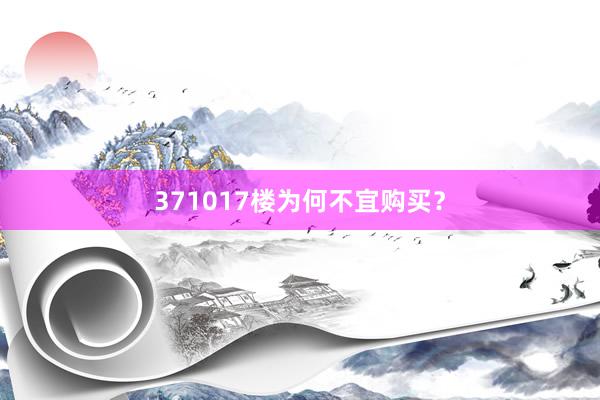 371017楼为何不宜购买？