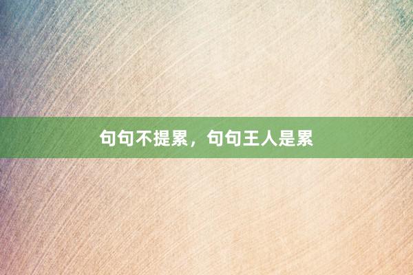 句句不提累，句句王人是累