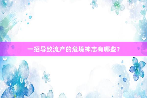 一招导致流产的危境神志有哪些？