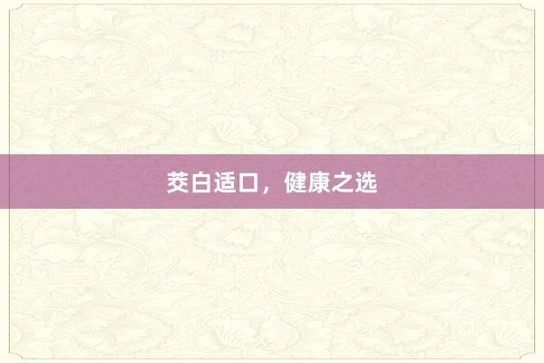 茭白适口，健康之选
