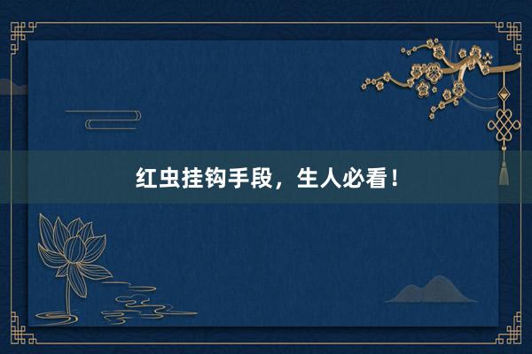 红虫挂钩手段，生人必看！