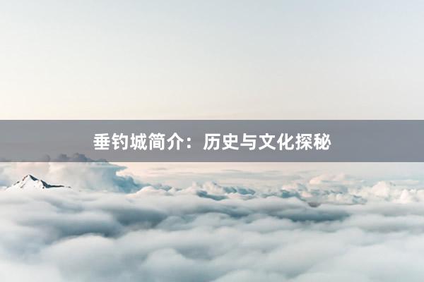 垂钓城简介：历史与文化探秘