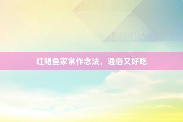 红鲳鱼家常作念法，通俗又好吃
