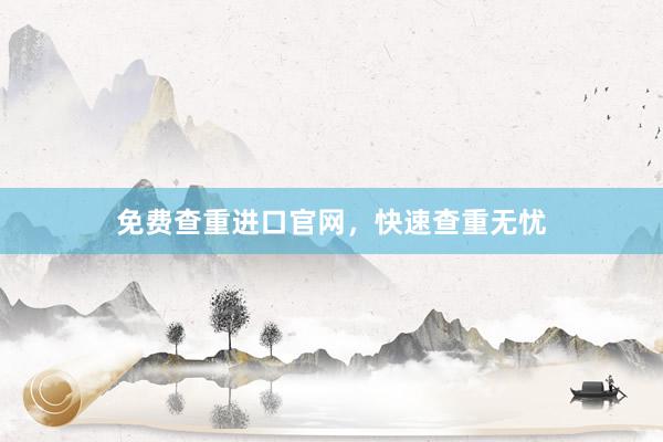 免费查重进口官网，快速查重无忧